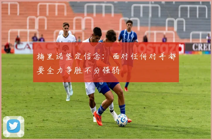 梅里诺坚定信念：面对任何对手都要全力争胜不分强弱