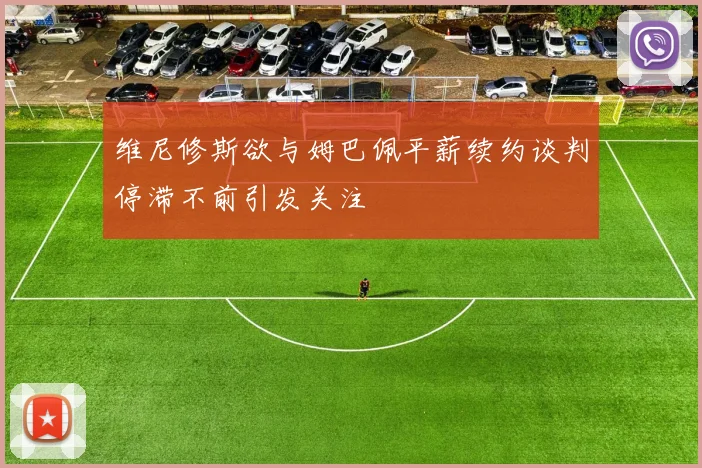 维尼修斯欲与姆巴佩平薪续约谈判停滞不前引发关注