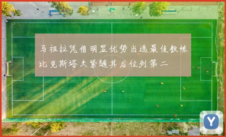 马祖拉凭借明显优势当选最佳教练比克斯塔夫紧随其后位列第二
