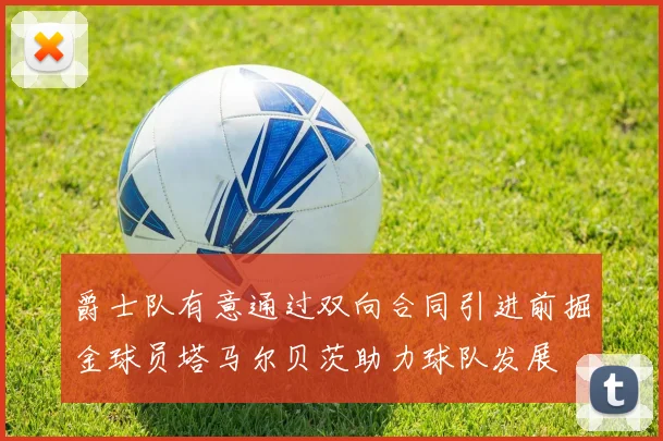 爵士队有意通过双向合同引进前掘金球员塔马尔贝茨助力球队发展