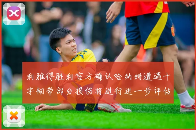 利雅得胜利官方确认哈纳姆遭遇十字韧带部分损伤将进行进一步评估