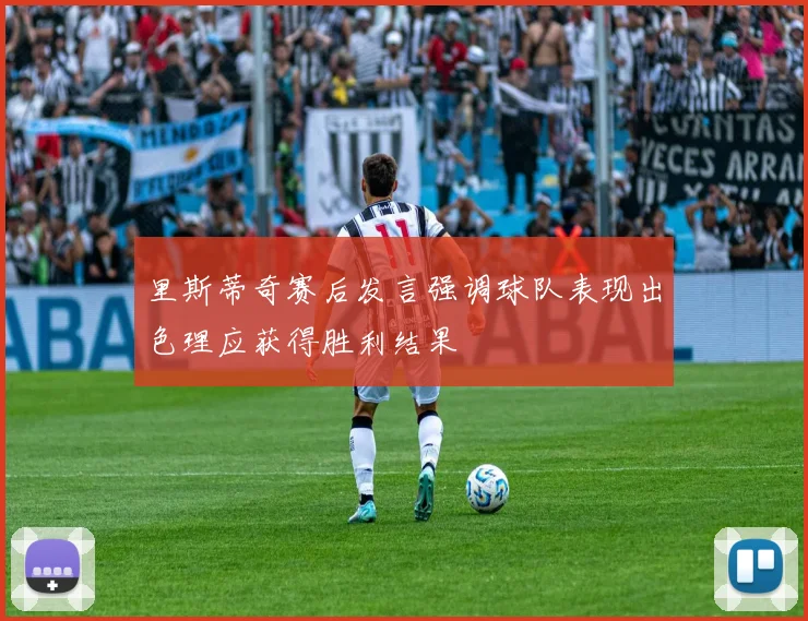 里斯蒂奇赛后发言强调球队表现出色理应获得胜利结果