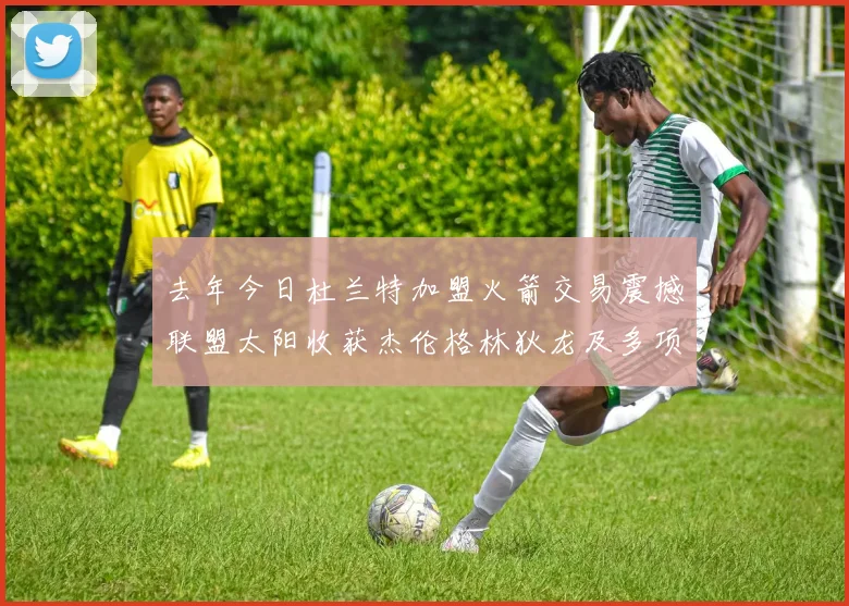 去年今日杜兰特加盟火箭交易震撼联盟太阳收获杰伦格林狄龙及多项选秀权