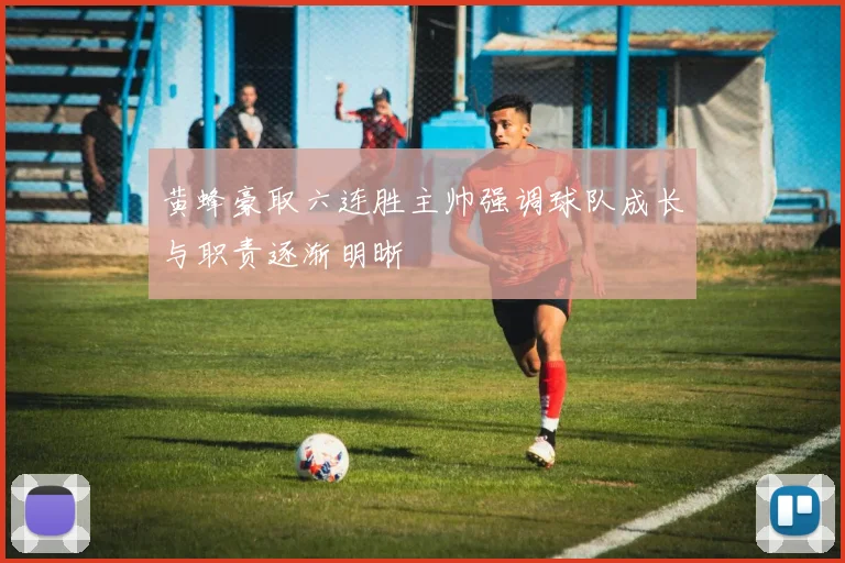 黄蜂豪取六连胜主帅强调球队成长与职责逐渐明晰
